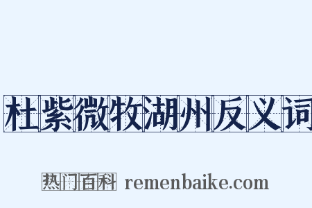 杜紫微牧湖州反义词是什么意思的图片